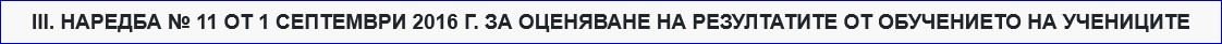 ІІІ. НАРЕДБА № 11 ОТ 1 СЕПТЕМВРИ 2016 Г. ЗА ОЦЕНЯВАНЕ НА РЕЗУЛТАТИТЕ ОТ ОБУЧЕНИЕТО НА УЧЕНИЦИТЕ